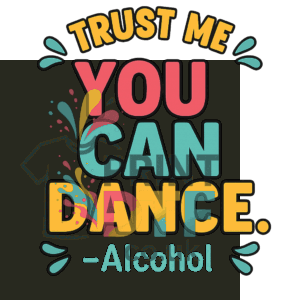 Funny DTF print with the quote "Trust me, you can dance – Alcohol" in bold typography