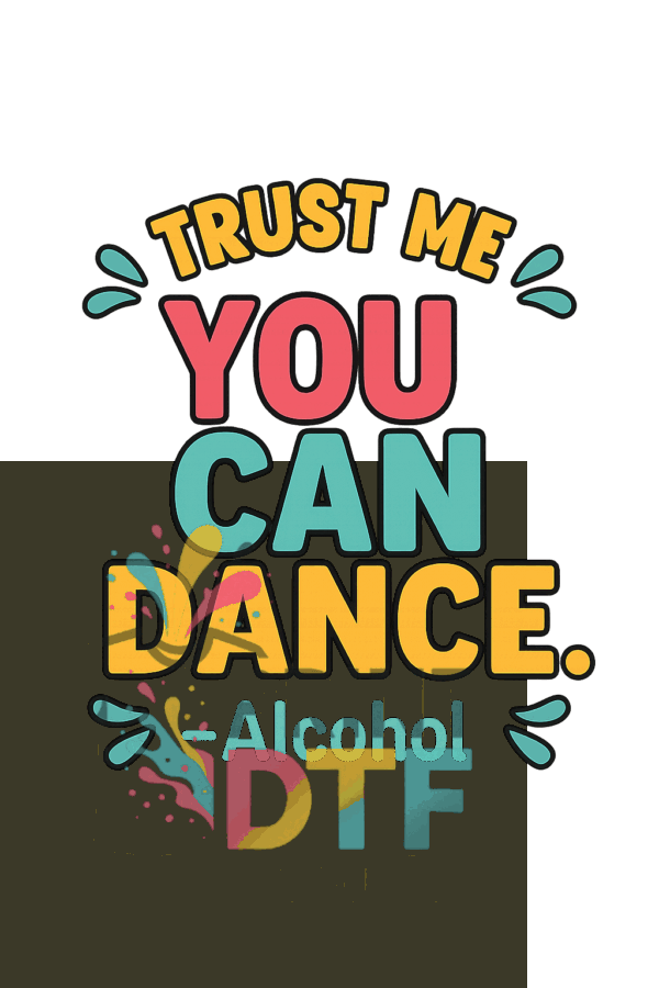 Funny DTF print with the quote "Trust me, you can dance – Alcohol" in bold typography